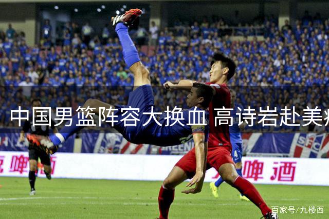 中国男篮阵容大换血 高诗岩赴美疗伤引热议