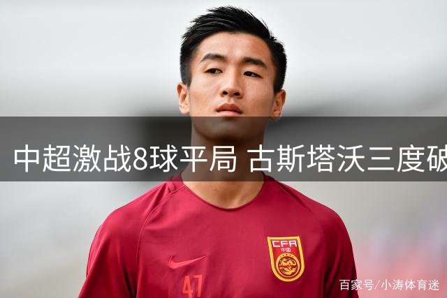 中超激战8球平局 古斯塔沃三度破门助河南逼平铁人