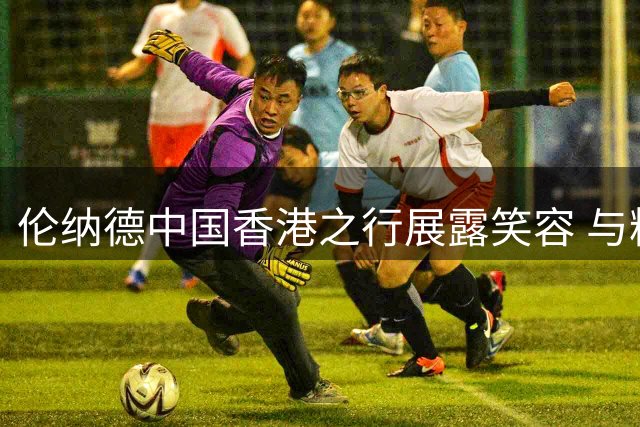 伦纳德中国香港之行展露笑容 与粉丝亲密互动