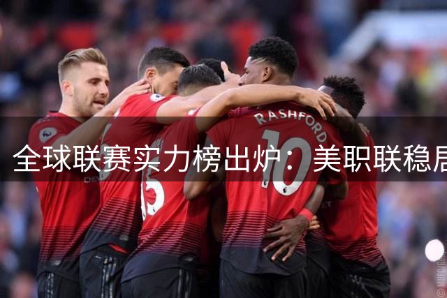 全球联赛实力榜出炉：美职联稳居前20，沙特联赛未进40强