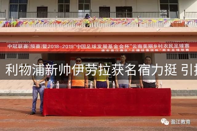 利物浦新帅伊劳拉获名宿力挺 引援策略聚焦即战力球员