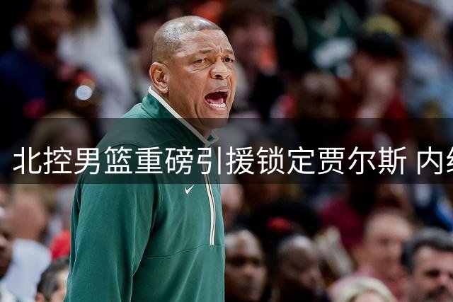 北控男篮重磅引援锁定贾尔斯 内线实力获强力补强