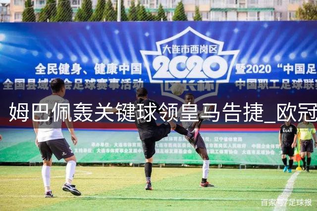 姆巴佩轰关键球领皇马告捷 欧冠多项进攻数据独占鳌头
