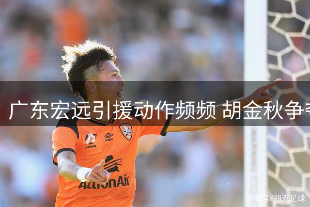广东宏远引援动作频频 胡金秋争夺战再添悬念