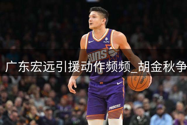 广东宏远引援动作频频 胡金秋争夺战再添悬念