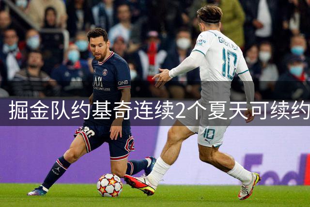 掘金队约基奇连续2个夏天可续约，但没有，外界猜疑离队的可能性