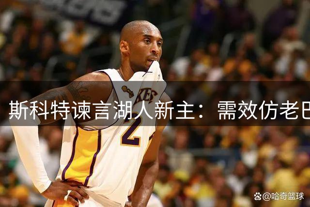斯科特谏言湖人新主：需效仿老巴斯经营之道
