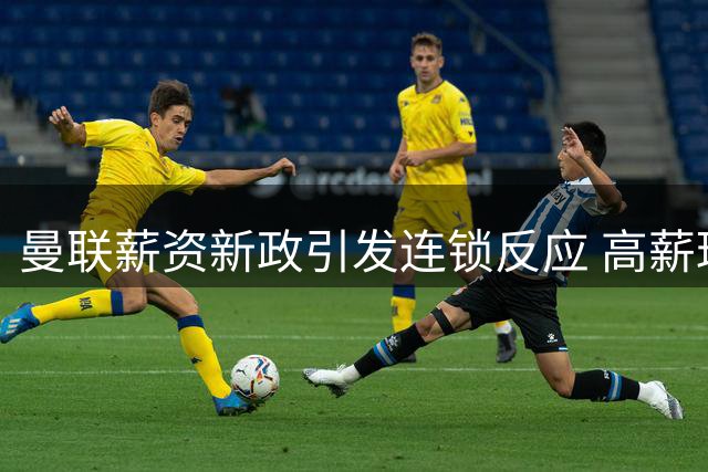 曼联薪资新政引发连锁反应 高薪球员成夏窗最大负担