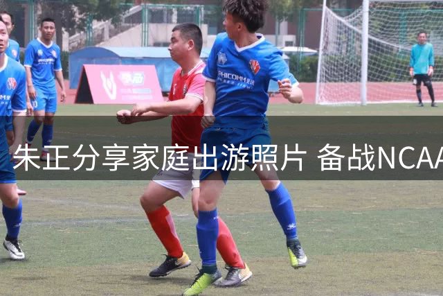 朱正分享家庭出游照片 备战NCAA新赛季