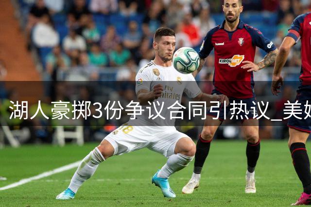 湖人豪掷3份争议合同引热议 美媒盘点今夏十大"高危"签约
