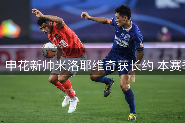 申花新帅米洛耶维奇获长约 本赛季保级为首要任务