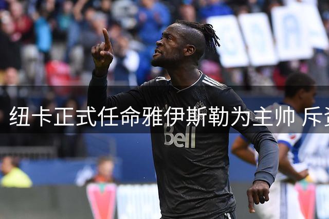 纽卡正式任命雅伊斯勒为主帅 斥资1100万欧元完成转会