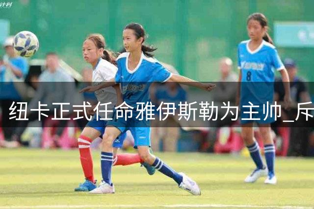 纽卡正式任命雅伊斯勒为主帅 斥资1100万欧元完成转会