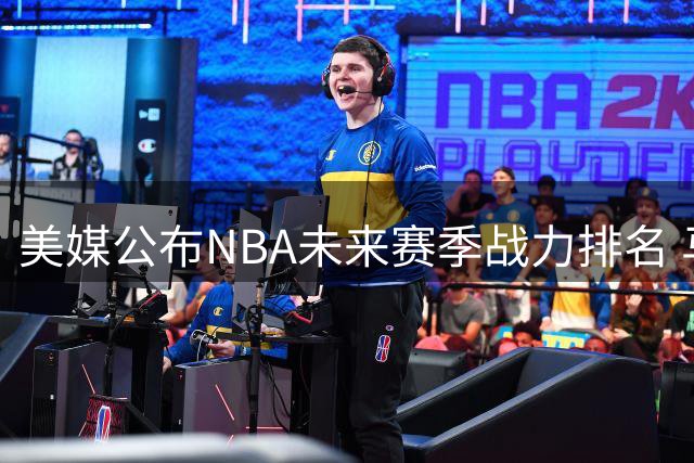 美媒公布NBA未来赛季战力排名 马刺雷霆位列三甲