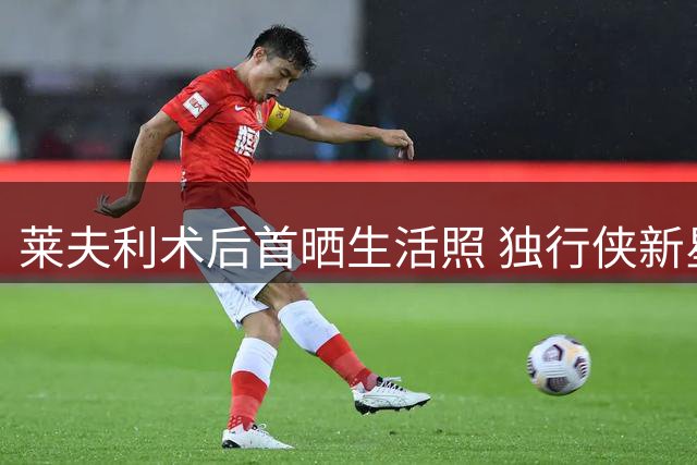 莱夫利术后首晒生活照 独行侠新星康复训练引关注