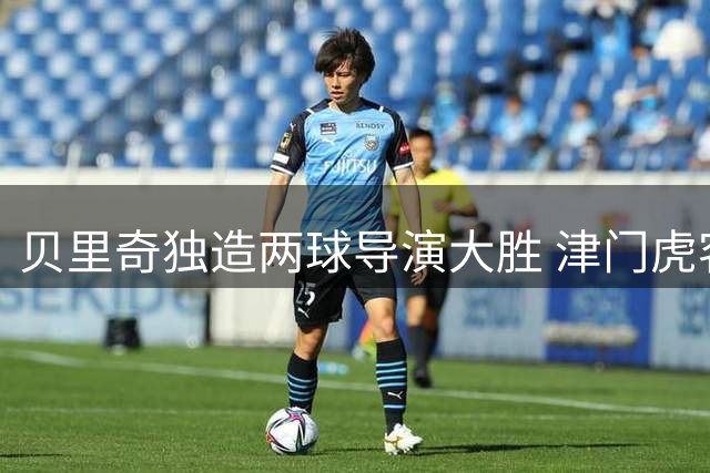 贝里奇独造两球导演大胜 津门虎客场4-1横扫青岛海牛