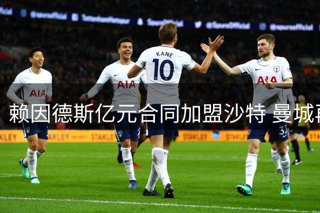 赖因德斯亿元合同加盟沙特 曼城再成
