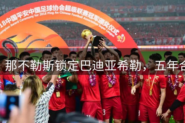 那不勒斯锁定巴迪亚希勒，五年合约谈判进入关键阶段