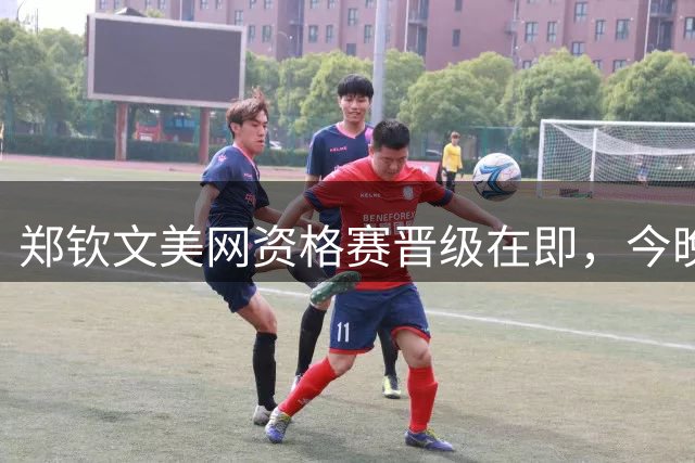 郑钦文美网资格赛晋级在即，今晚决战法国好手