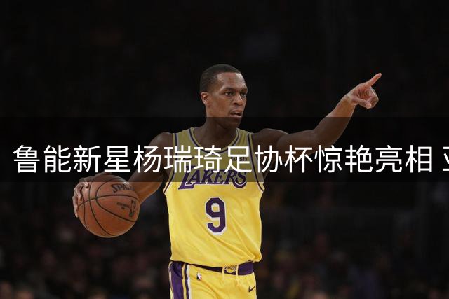 鲁能新星杨瑞琦足协杯惊艳亮相 亚冠最佳防守候选迎职业生涯转折点