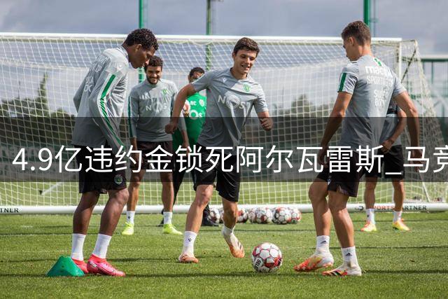 4.9亿违约金锁死阿尔瓦雷斯 马竞强硬拒绝巴萨求购