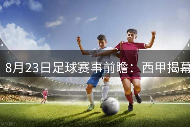 8月23日足球赛事前瞻：西甲揭幕战+解放者杯+美职联焦点对决